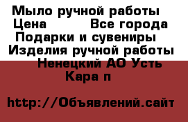 Мыло ручной работы › Цена ­ 100 - Все города Подарки и сувениры » Изделия ручной работы   . Ненецкий АО,Усть-Кара п.